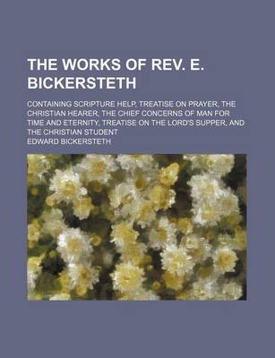 Book cover for The Works of REV. E. Bickersteth; Containing Scripture Help, Treatise on Prayer, the Christian Hearer, the Chief Concerns of Man for Time and Eternity, Treatise on the Lord's Supper, and the Christian Student