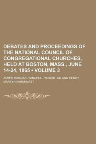 Cover of Debates and Proceedings of the National Council of Congregational Churches, Held at Boston, Mass., June 14-24, 1865 (Volume 3)