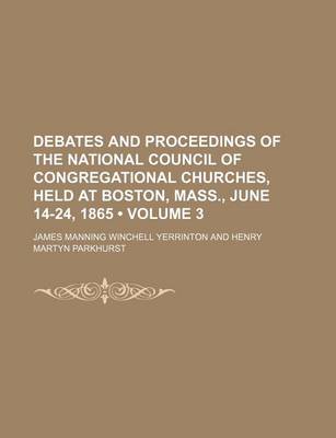 Book cover for Debates and Proceedings of the National Council of Congregational Churches, Held at Boston, Mass., June 14-24, 1865 (Volume 3)