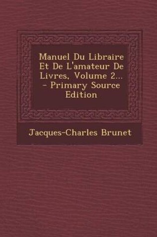 Cover of Manuel Du Libraire Et De L'amateur De Livres, Volume 2...