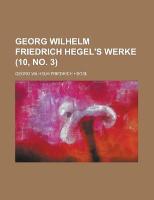 Book cover for Georg Wilhelm Friedrich Hegel's Werke (10, No. 3); Vollstandige Ausgabe Durch Einen Verein Von Freuden Des Verewigten D. PH. Marheineke, D. J. Schulze, D. Ed. Gans, D. LP. V. Henning, D. H. Hotho, D. C. Michelet, D. F. Forster