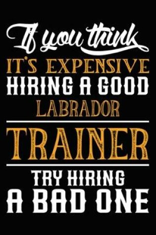 Cover of If you think it's expensive Hiring a good Labrador Trainer Try Hiring A Bad One