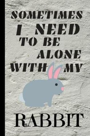 Cover of Sometimes I Need To Be Alone With My Rabbit