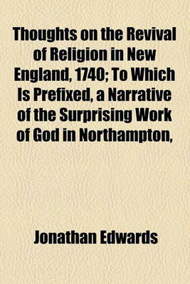 Book cover for Thoughts on the Revival of Religion in New England, 1740; To Which Is Prefixed, a Narrative of the Surprising Work of God in Northampton,