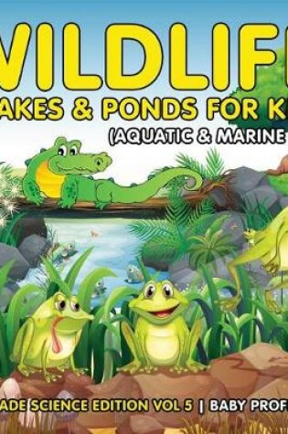 Cover of Wildlife in Lakes & Ponds for Kids (Aquatic & Marine Life) 2nd Grade Science Edition Vol 5