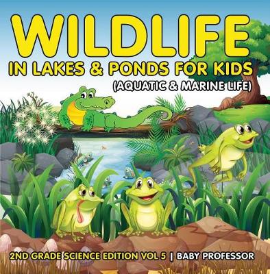 Book cover for Wildlife in Lakes & Ponds for Kids (Aquatic & Marine Life) 2nd Grade Science Edition Vol 5