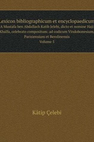 Cover of Lexicon bibliographicum et encyclopaedicum A Mustafa ben Abdallach Katib Jelebi, dicto et nomine Haji Khalfa, celebrato compositum