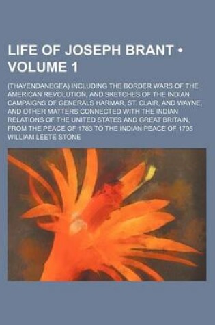 Cover of Life of Joseph Brant (Volume 1); (Thayendanegea) Including the Border Wars of the American Revolution, and Sketches of the Indian Campaigns of Generals Harmar, St. Clair, and Wayne, and Other Matters Connected with the Indian Relations of the United States