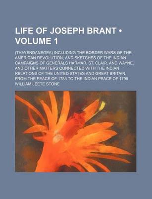 Book cover for Life of Joseph Brant (Volume 1); (Thayendanegea) Including the Border Wars of the American Revolution, and Sketches of the Indian Campaigns of Generals Harmar, St. Clair, and Wayne, and Other Matters Connected with the Indian Relations of the United States