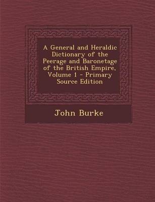 Book cover for A General and Heraldic Dictionary of the Peerage and Baronetage of the British Empire, Volume 1 - Primary Source Edition