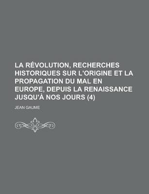 Book cover for La Revolution, Recherches Historiques Sur L'Origine Et La Propagation Du Mal En Europe, Depuis La Renaissance Jusqu'a Nos Jours (4)