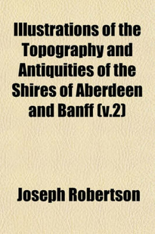 Cover of The Topography and Antiquities of the Shires of Aberdeen and Banff Volume 2
