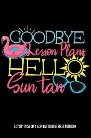 Cover of Goodbye Lesson Plans Hello Sun Tan 8.5"x11" (21.59 cm x 27.94 cm) College Ruled Notebook