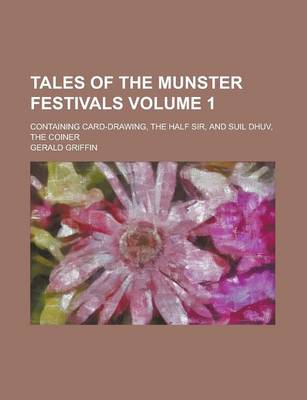 Book cover for Tales of the Munster Festivals; Containing Card-Drawing, the Half Sir, and Suil Dhuv, the Coiner Volume 1