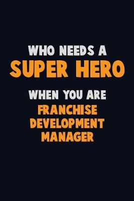 Book cover for Who Need A SUPER HERO, When You Are Franchise Development Manager