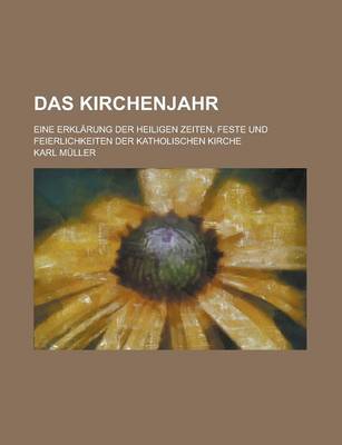 Book cover for Das Kirchenjahr; Eine Erklarung Der Heiligen Zeiten, Feste Und Feierlichkeiten Der Katholischen Kirche