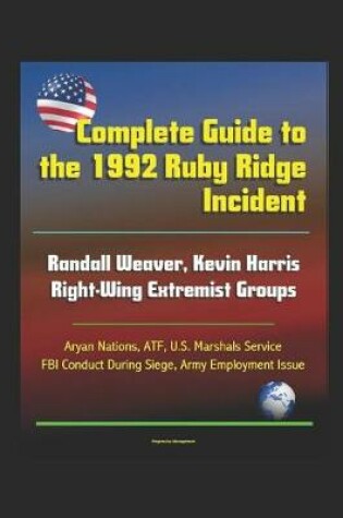 Cover of Complete Guide to the 1992 Ruby Ridge Incident, Randall Weaver, Kevin Harris, Right-Wing Extremist Groups, Aryan Nations, ATF, U.S. Marshals Service, FBI Conduct During Siege, Army Employment Issue