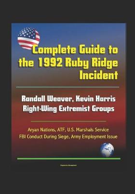 Book cover for Complete Guide to the 1992 Ruby Ridge Incident, Randall Weaver, Kevin Harris, Right-Wing Extremist Groups, Aryan Nations, ATF, U.S. Marshals Service, FBI Conduct During Siege, Army Employment Issue