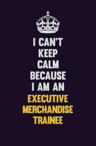 Cover of I can't Keep Calm Because I Am An Executive Merchandise Trainee