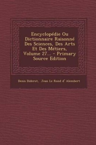 Cover of Encyclopedie Ou Dictionnaire Raisonne Des Sciences, Des Arts Et Des Metiers, Volume 27... - Primary Source Edition