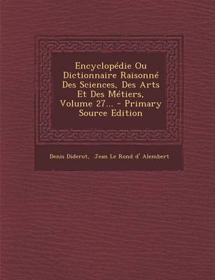 Book cover for Encyclopedie Ou Dictionnaire Raisonne Des Sciences, Des Arts Et Des Metiers, Volume 27... - Primary Source Edition
