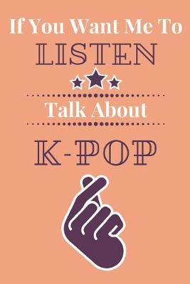 Book cover for If You Want Me To Listen Talk About K-Pop