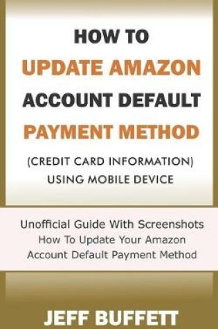 Cover of How To Update Amazon Account Default Payment Method (Credit Card Information) Using Mobile Device