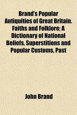 Book cover for Brand's Popular Antiquities of Great Britain. Faiths and Folklore; A Dictionary of National Beliefs, Superstitions and Popular Customs, Past