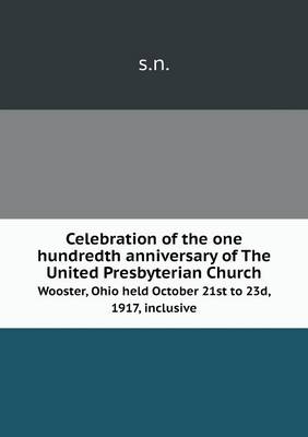 Book cover for Celebration of the one hundredth anniversary of The United Presbyterian Church Wooster, Ohio held October 21st to 23d, 1917, inclusive