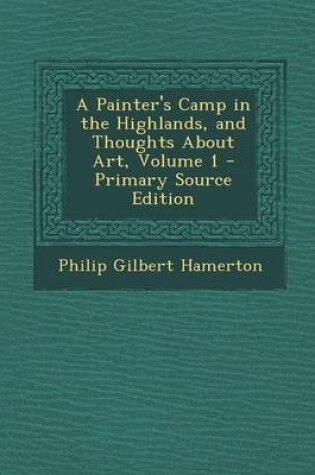 Cover of A Painter's Camp in the Highlands, and Thoughts about Art, Volume 1 - Primary Source Edition