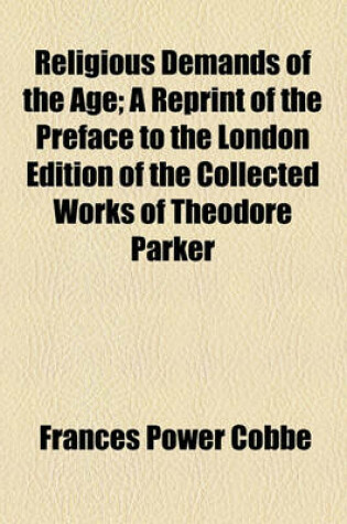 Cover of Religious Demands of the Age; A Reprint of the Preface to the London Edition of the Collected Works of Theodore Parker