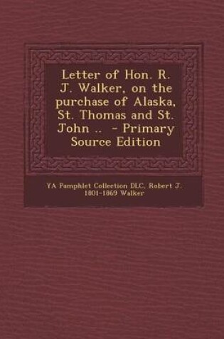 Cover of Letter of Hon. R. J. Walker, on the Purchase of Alaska, St. Thomas and St. John .. - Primary Source Edition