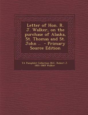 Book cover for Letter of Hon. R. J. Walker, on the Purchase of Alaska, St. Thomas and St. John .. - Primary Source Edition