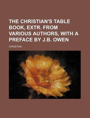 Book cover for The Christian's Table Book, Extr. from Various Authors, with a Preface by J.B. Owen