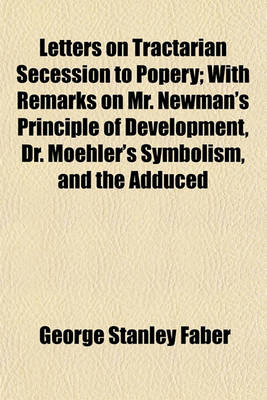 Book cover for Letters on Tractarian Secession to Popery; With Remarks on Mr. Newman's Principle of Development, Dr. Moehler's Symbolism, and the Adduced