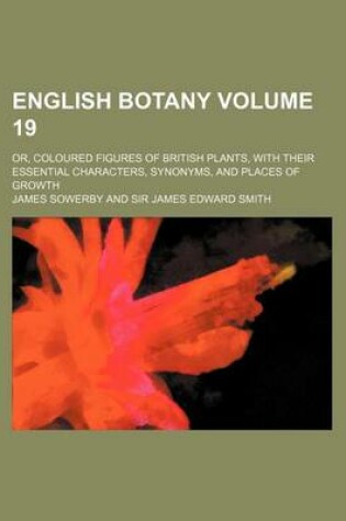 Cover of English Botany Volume 19; Or, Coloured Figures of British Plants, with Their Essential Characters, Synonyms, and Places of Growth