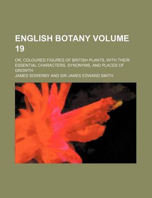 Book cover for English Botany Volume 19; Or, Coloured Figures of British Plants, with Their Essential Characters, Synonyms, and Places of Growth