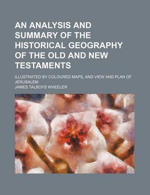 Book cover for An Analysis and Summary of the Historical Geography of the Old and New Testaments; Illustrated by Coloured Maps, and View and Plan of Jerusalem