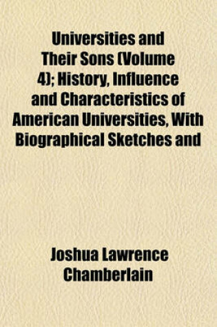 Cover of Universities and Their Sons (Volume 4); History, Influence and Characteristics of American Universities, with Biographical Sketches and