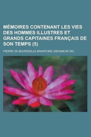 Cover of Memoires Contenant Les Vies Des Hommes Illustres Et Grands Capitaines Francais de Son Temps (5)