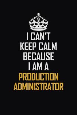 Book cover for I Can't Keep Calm Because I Am A Production Administrator