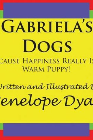 Cover of Gabriela's Dogs---Because Happiness Really Is A Warm Puppy!