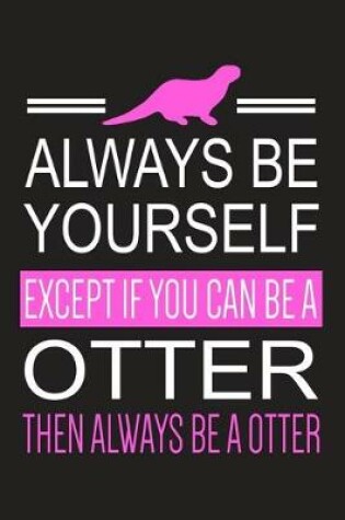 Cover of Always Be Yourself Except If You Can Be A Otter Then Always Be A Otter