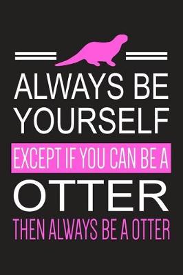 Book cover for Always Be Yourself Except If You Can Be A Otter Then Always Be A Otter
