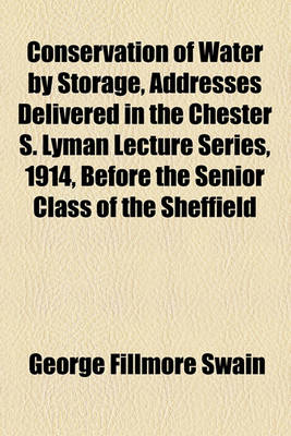 Book cover for Conservation of Water by Storage, Addresses Delivered in the Chester S. Lyman Lecture Series, 1914, Before the Senior Class of the Sheffield