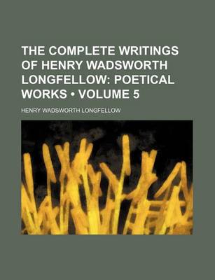 Book cover for The Complete Writings of Henry Wadsworth Longfellow (Volume 5); Poetical Works