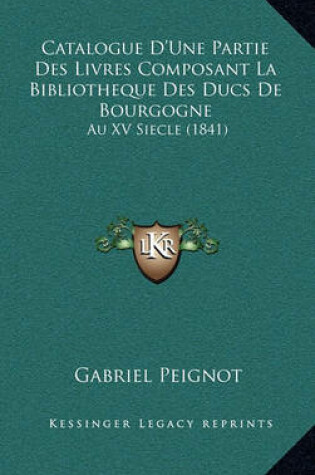 Cover of Catalogue D'Une Partie Des Livres Composant La Bibliotheque Des Ducs de Bourgogne