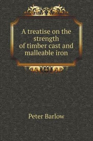 Cover of A treatise on the strength of timber cast and malleable iron