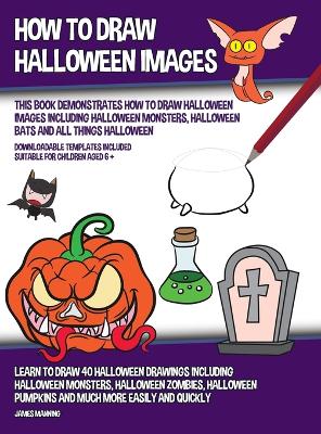 Book cover for How to Draw Halloween Images (This Book Demonstrates How to Draw Halloween Images Including Halloween Monsters, Halloween Bats and All Things Halloween)