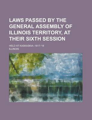 Book cover for Laws Passed by the General Assembly of Illinois Territory, at Their Sixth Session; Held at Kaskaskia--1817-'18